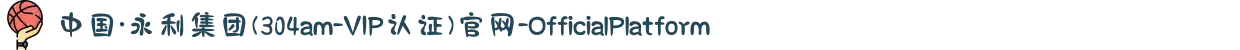 中国·永利集团(304am-VIP认证)官网-OfficialPlatform